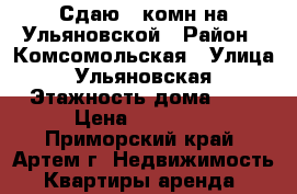 Сдаю 1-комн на Ульяновской › Район ­ Комсомольская › Улица ­ Ульяновская › Этажность дома ­ 5 › Цена ­ 16 000 - Приморский край, Артем г. Недвижимость » Квартиры аренда   